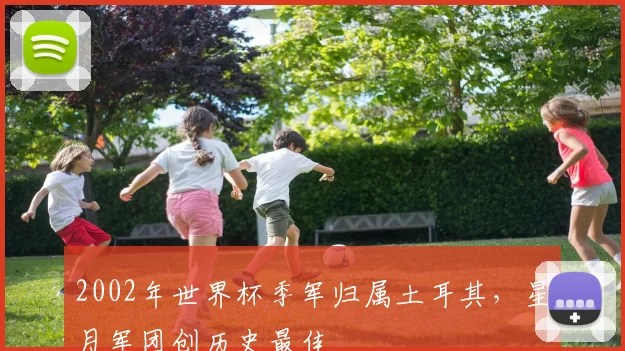 2002年世界杯季军归属土耳其，星月军团创历史最佳