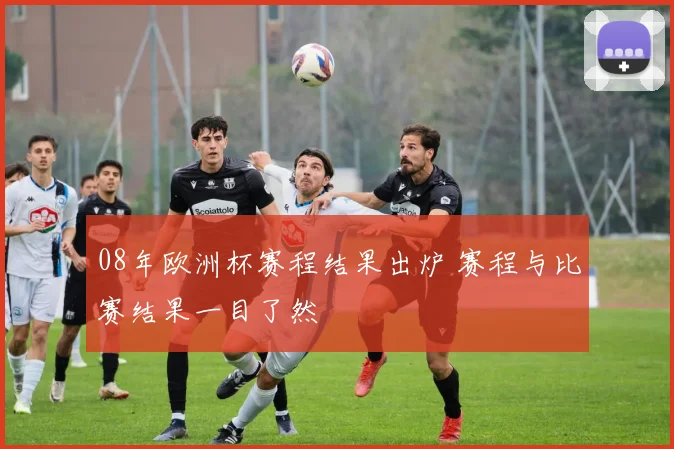 08年欧洲杯赛程结果出炉 赛程与比赛结果一目了然