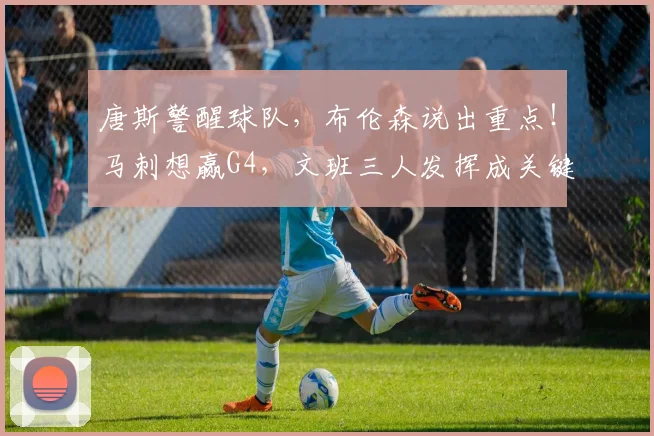 唐斯警醒球队，布伦森说出重点！马刺想赢G4，文班三人发挥成关键