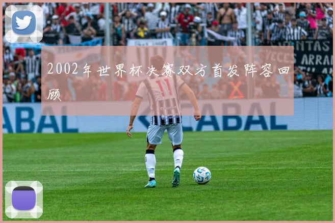 2002年世界杯决赛双方首发阵容回顾