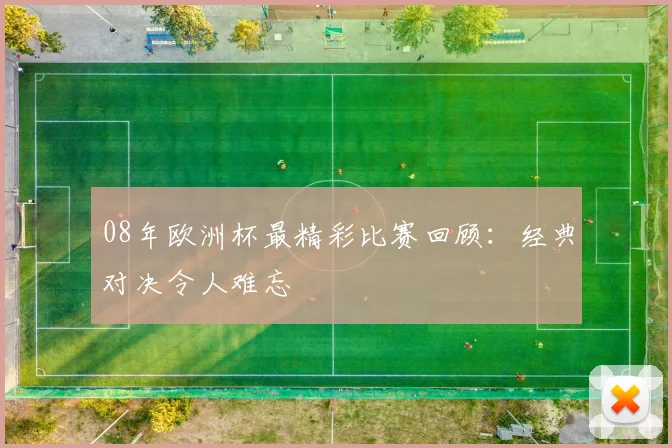 08年欧洲杯最精彩比赛回顾：经典对决令人难忘