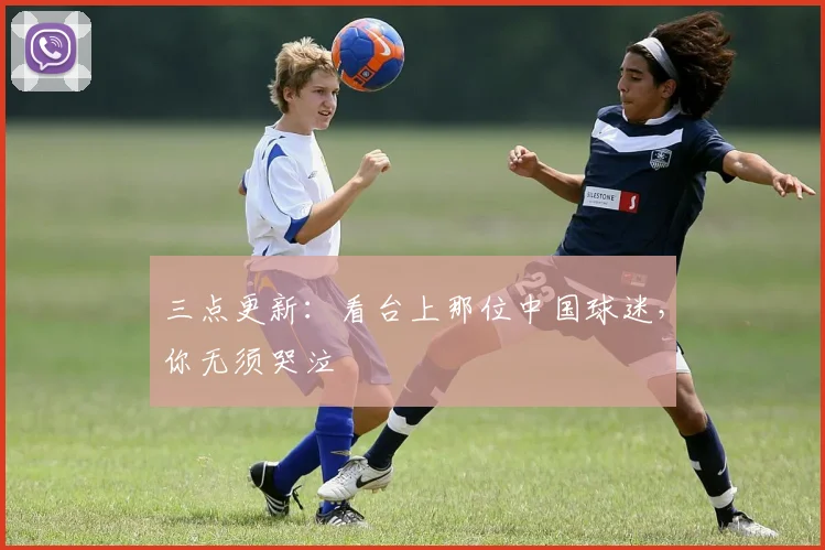 三点更新:看台上那位中国球迷,你无须哭泣