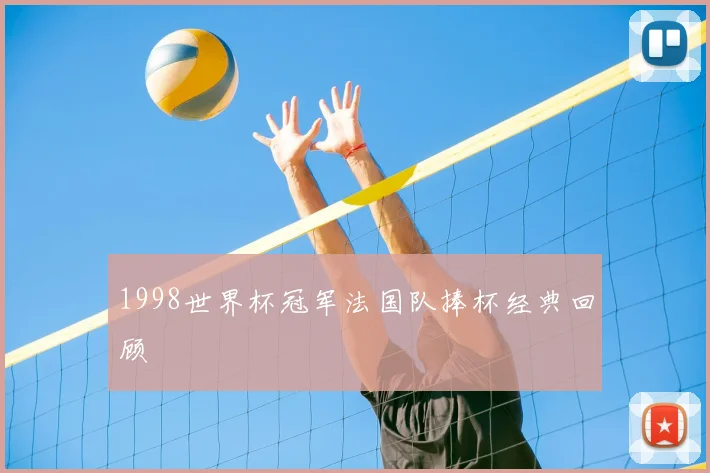 1998世界杯冠军法国队捧杯经典回顾