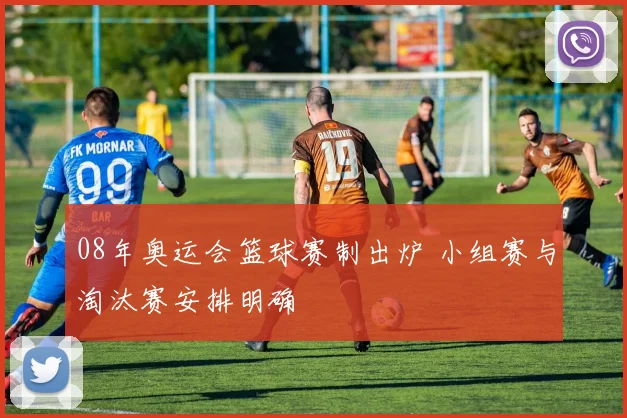 08年奥运会篮球赛制出炉 小组赛与淘汰赛安排明确