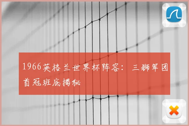 1966英格兰世界杯阵容：三狮军团首冠班底揭秘
