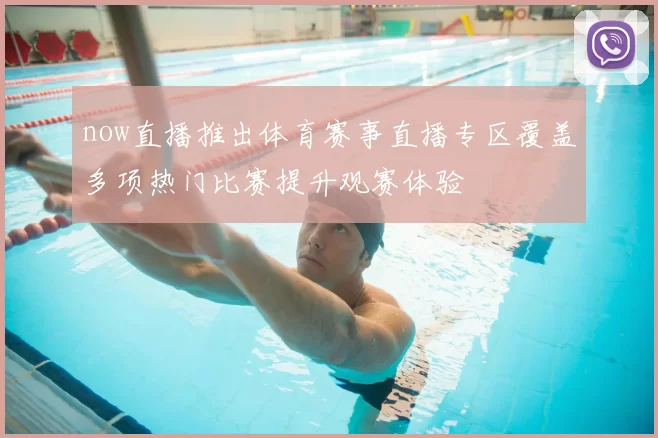 now直播推出体育赛事直播专区覆盖多项热门比赛提升观赛体验