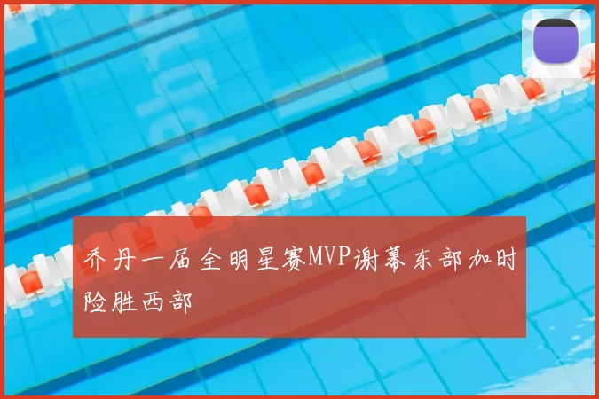 乔丹一届全明星赛MVP谢幕东部加时险胜西部