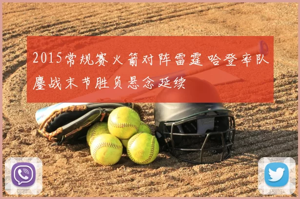 2015常规赛火箭对阵雷霆 哈登率队鏖战末节胜负悬念延续