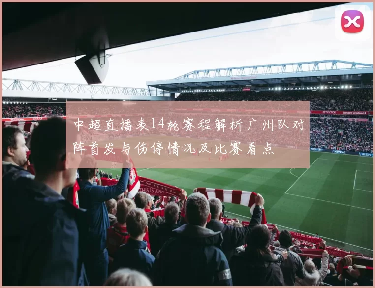 中超直播表14轮赛程解析广州队对阵首发与伤停情况及比赛看点