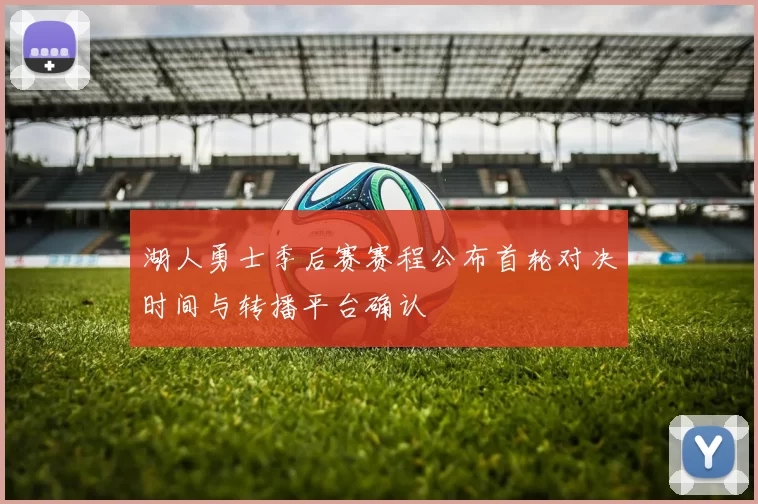 湖人勇士季后赛赛程公布首轮对决时间与转播平台确认