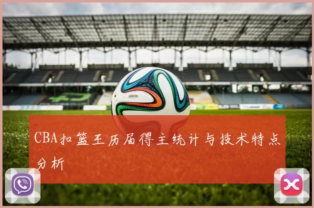 CBA扣篮王历届得主统计与技术特点分析