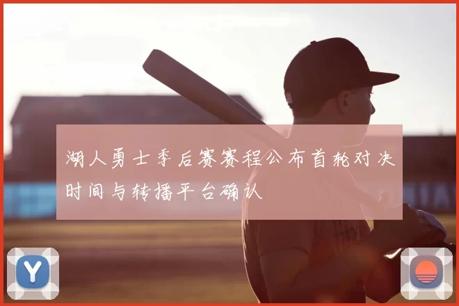 湖人勇士季后赛赛程公布首轮对决时间与转播平台确认