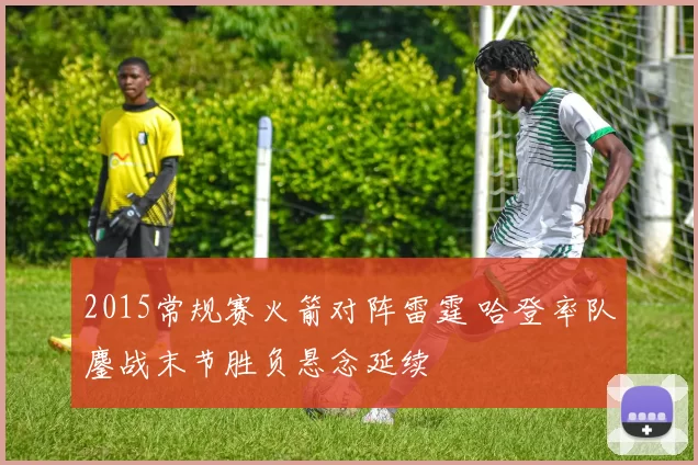 2015常规赛火箭对阵雷霆 哈登率队鏖战末节胜负悬念延续