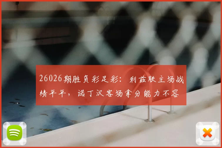 26026期胜负彩足彩：利兹联主场战绩平平，诺丁汉客场拿分能力不容小觑_比赛_诺丁汉森林_防守