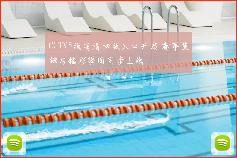 CCTV5线高清回放入口开启 赛事集锦与精彩瞬间同步上线