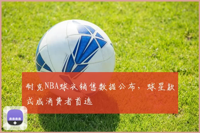 耐克NBA球衣销售数据公布，球星款式成消费者首选