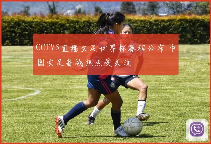 CCTV5直播女足世界杯赛程公布 中国女足备战焦点受关注