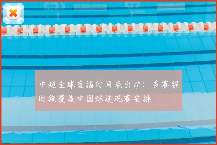 中超全球直播时间表出炉：多赛程时段覆盖中国球迷观赛安排