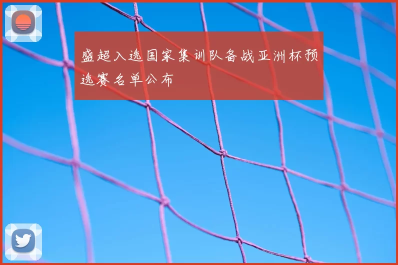 盛超入选国家集训队备战亚洲杯预选赛名单公布