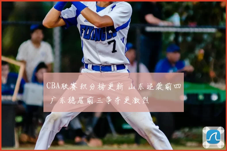 CBA联赛积分榜更新 山东逆袭前四 广东稳居前三争夺更激烈