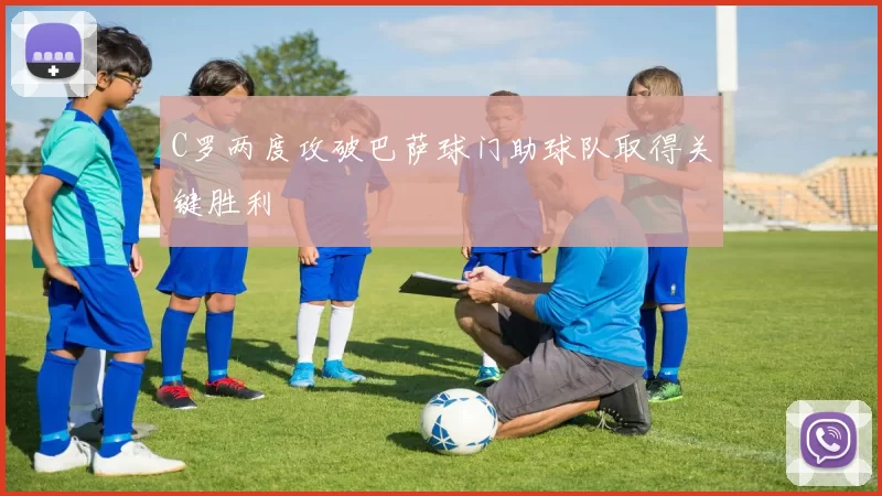 C罗两度攻破巴萨球门助球队取得关键胜利