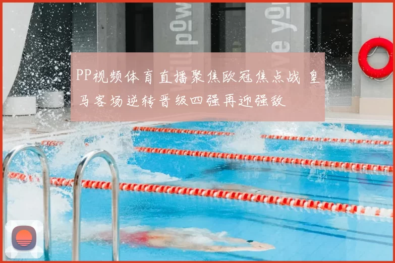 PP视频体育直播聚焦欧冠焦点战 皇马客场逆转晋级四强再迎强敌