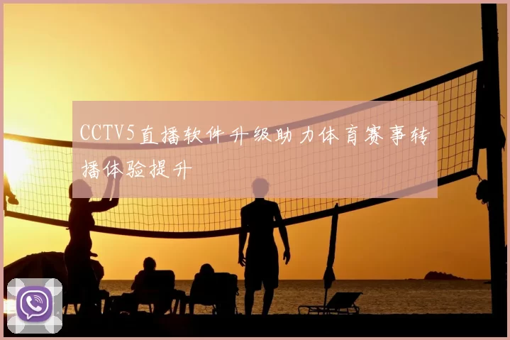 CCTV5直播软件升级助力体育赛事转播体验提升