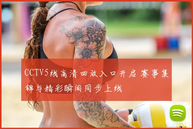 CCTV5线高清回放入口开启 赛事集锦与精彩瞬间同步上线