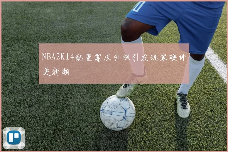 NBA2K14配置需求升级引发玩家硬件更新潮