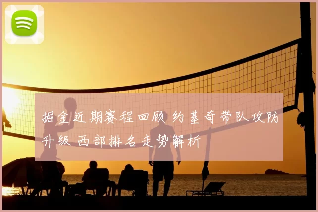 掘金近期赛程回顾 约基奇带队攻防升级 西部排名走势解析