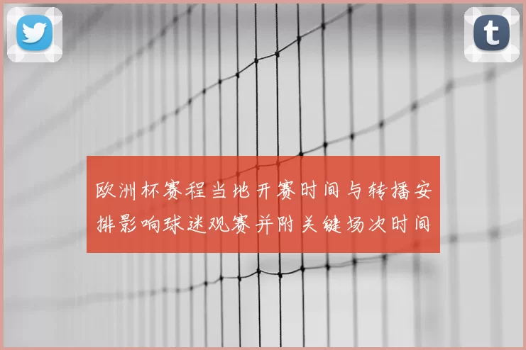 欧洲杯赛程当地开赛时间与转播安排影响球迷观赛并附关键场次时间对照
