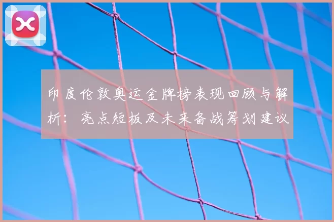 印度伦敦奥运金牌榜表现回顾与解析：亮点短板及未来备战筹划建议