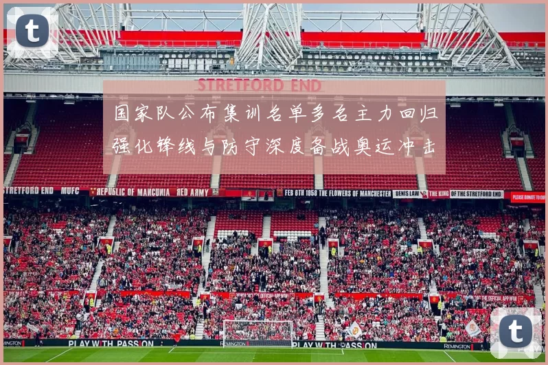 国家队公布集训名单多名主力回归强化锋线与防守深度备战奥运冲击奖牌