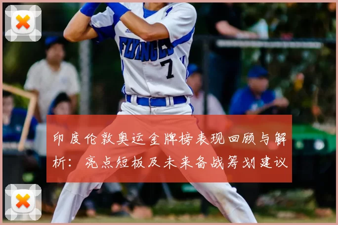 印度伦敦奥运金牌榜表现回顾与解析：亮点短板及未来备战筹划建议