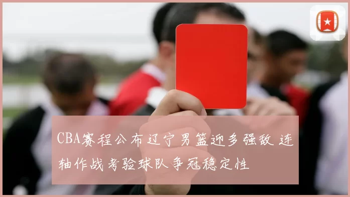 CBA赛程公布辽宁男篮迎多强敌 连轴作战考验球队争冠稳定性