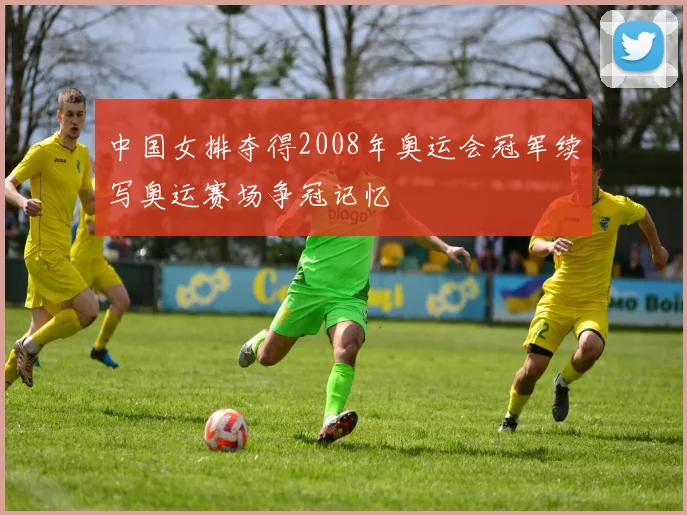 中国女排夺得2008年奥运会冠军续写奥运赛场争冠记忆